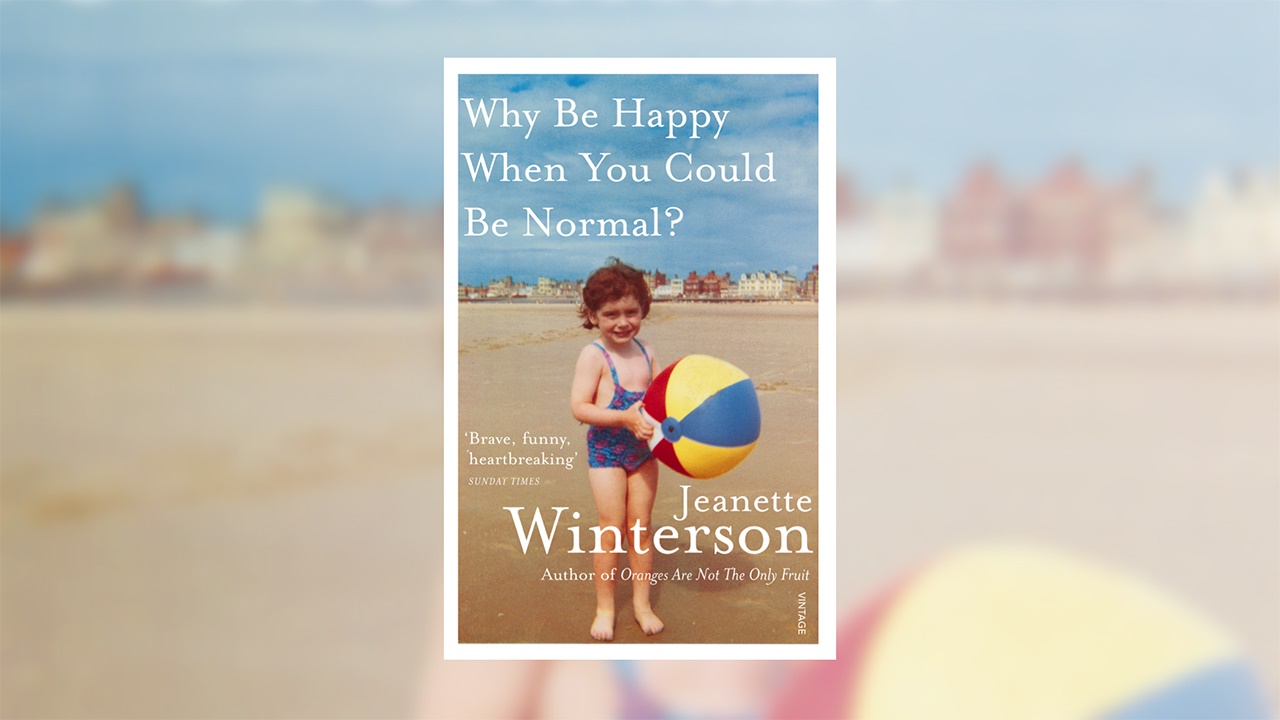 JEANETTE WINTERSON’S WHY BE HAPPY WHEN YOU COULD BE NORMAL? 